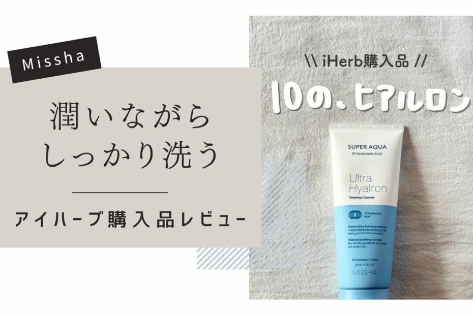 【iHerb】乾燥肌さん必見！MISSHA（ミシャ）のスーパーアクアウルトラヒアルロン酸洗顔フォームが優秀すぎた【アイハーブ】